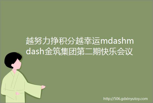 越努力挣积分越幸运mdashmdash金筑集团第二期快乐会议圆满落幕